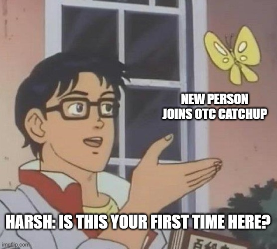 Meme showing Harsh asking ever new CatchUp attendee 'Is this your first time here?'